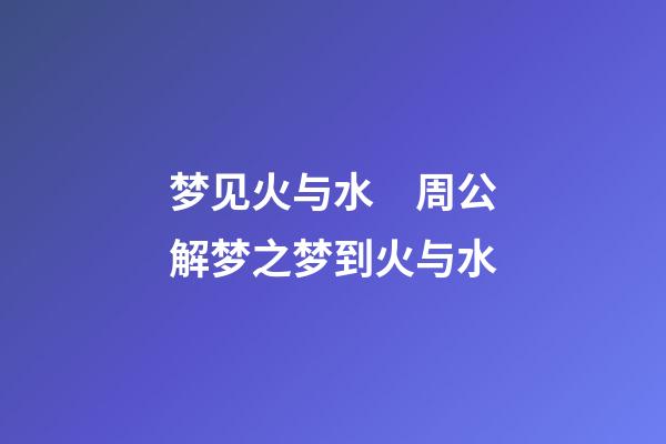 梦见火与水　周公解梦之梦到火与水